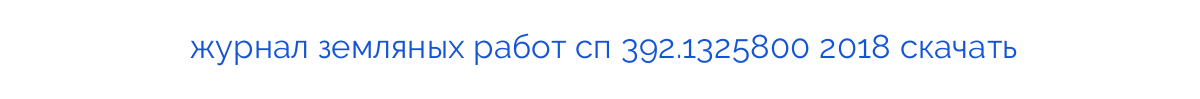 журнал земляных работ сп 392.1325800 2018 скачать