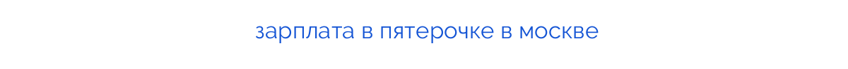 
зарплата в пятерочке в москве