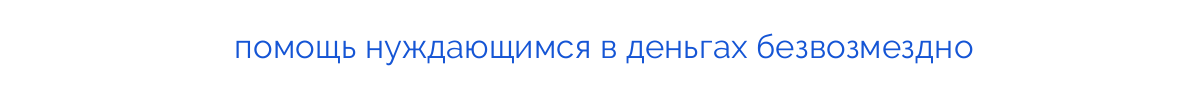 
помощь нуждающимся в деньгах безвозмездно