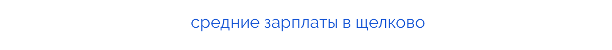 
средние зарплаты в щелково
