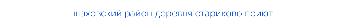 
шаховский район деревня стариково приют