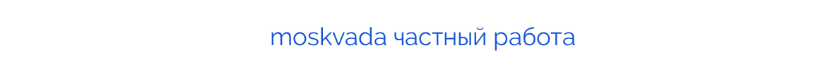 
moskvada частный работа