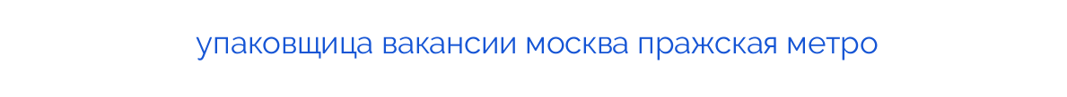
упаковщица вакансии москва пражская метро